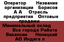 Оператор 1C › Название организации ­ Борисов А.А. › Отрасль предприятия ­ Оптовые продажи › Минимальный оклад ­ 25 000 - Все города Работа » Вакансии   . Ненецкий АО,Индига п.